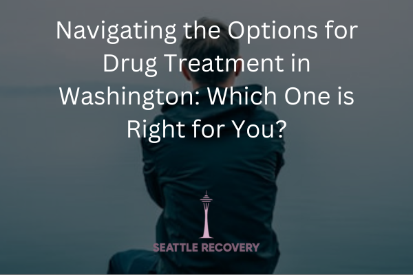 Navigating the Options for Drug Treatment in Washington: Which One is Right for You?