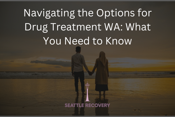 Navigating the Options for Drug Treatment WA: What You Need to Know